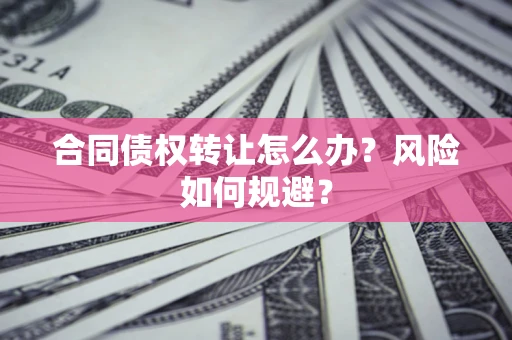 北京合同债权转让怎么办？风险如何规避？