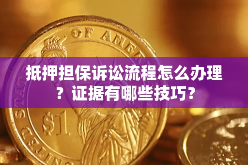 北京抵押担保诉讼流程怎么办理？证据有哪些技巧？