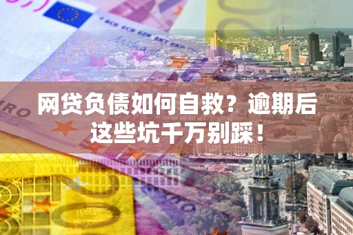 北京网贷负债如何自救？逾期后这些坑千万别踩！