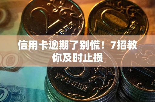 北京信用卡逾期了别慌！7招教你及时止损