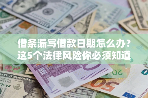 北京借条漏写借款日期怎么办？这5个法律风险你必须知道