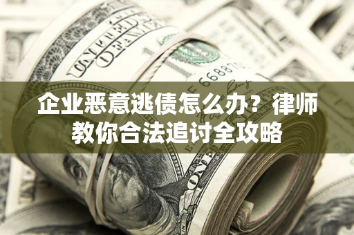 北京企业恶意逃债怎么办？律师教你合法追讨全攻略