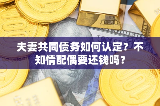 北京夫妻共同债务如何认定？不知情配偶要还钱吗？