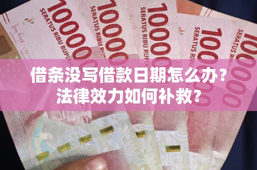 北京借条没写借款日期怎么办？法律效力如何补救？