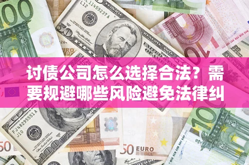 北京讨债公司怎么选择合法？需要规避哪些风险避免法律纠纷？