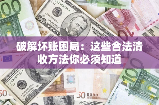 北京破解坏账困局：这些合法清收方法你必须知道
