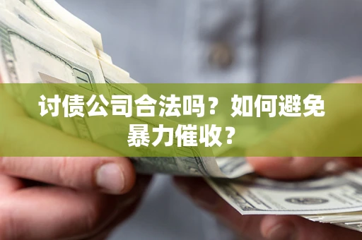 北京讨债公司合法吗？如何避免暴力催收？