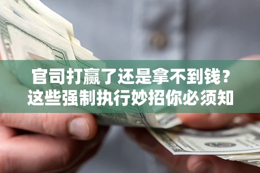 北京官司打赢了还是拿不到钱？这些强制执行妙招你必须知道