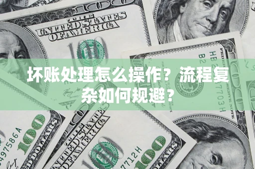 北京坏账处理怎么操作？流程复杂如何规避？