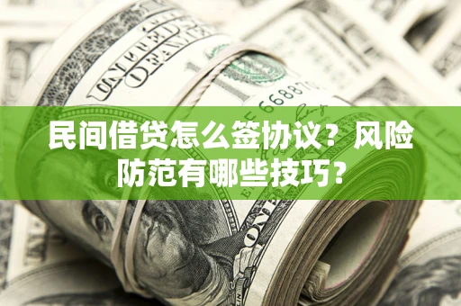 北京民间借贷怎么签协议？风险防范有哪些技巧？