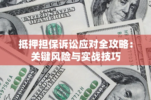 北京抵押担保诉讼应对全攻略：关键风险与实战技巧