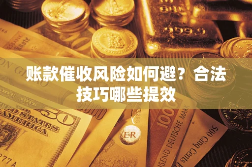 北京账款催收风险如何避？合法技巧哪些提效