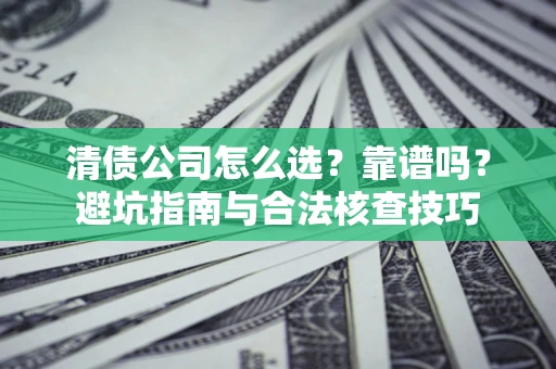 北京清债公司怎么选？靠谱吗？避坑指南与合法核查技巧