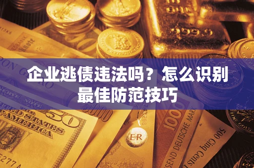 北京企业逃债违法吗？怎么识别最佳防范技巧