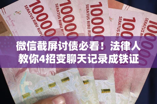 北京微信截屏讨债必看！法律人教你4招变聊天记录成铁证，避踩3大雷区