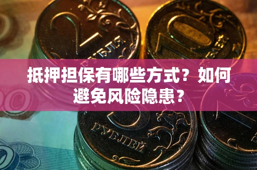 北京抵押担保有哪些方式？如何避免风险隐患？