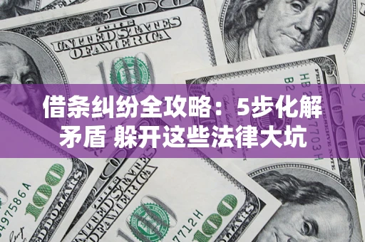 北京借条纠纷全攻略：5步化解矛盾 躲开这些法律大坑
