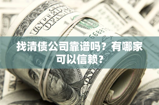 北京找清债公司靠谱吗？有哪家可以信赖？