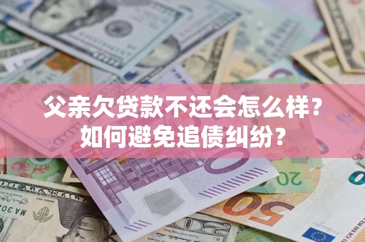 北京父亲欠贷款不还会怎么样？如何避免追债纠纷？