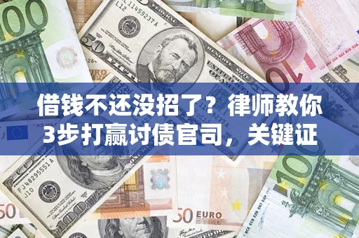 北京借钱不还没招了？律师教你3步打赢讨债官司，关键证据千万别漏！