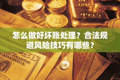 北京怎么做好坏账处理？合法规避风险技巧有哪些？