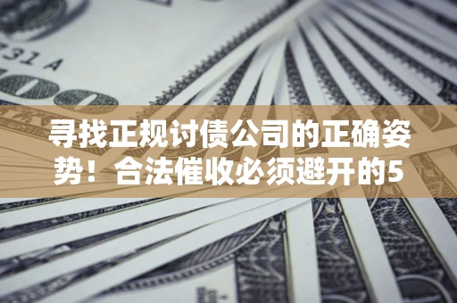 北京寻找正规讨债公司的正确姿势！合法催收必须避开的5大雷区