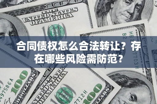 北京合同债权怎么合法转让？存在哪些风险需防范？