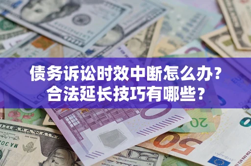 北京债务诉讼时效中断怎么办？合法延长技巧有哪些？