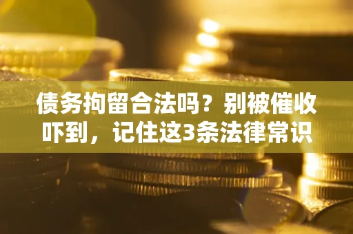 北京债务拘留合法吗？别被催收吓到，记住这3条法律常识